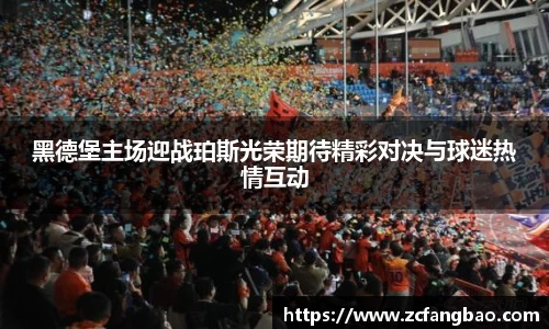 悟空体育黑德堡主场迎战珀斯光荣期待精彩对决与球迷热情互动