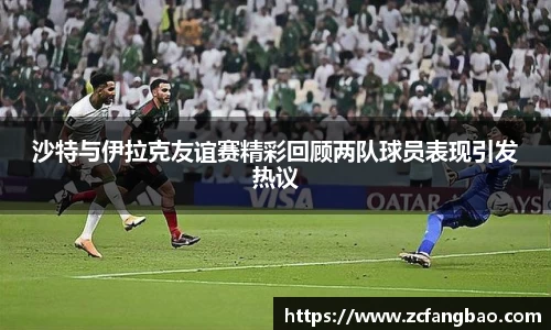悟空体育沙特与伊拉克友谊赛精彩回顾两队球员表现引发热议