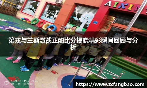 悟空体育第戎与兰斯激战正酣比分揭晓精彩瞬间回顾与分析